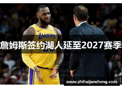 詹姆斯签约湖人延至2027赛季