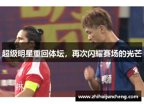 超级明星重回体坛，再次闪耀赛场的光芒